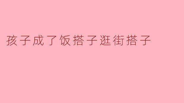 孩子成了饭搭子逛街搭子