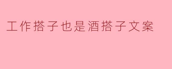 工作搭子也是酒搭子文案