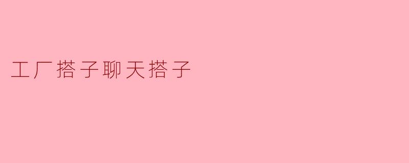 工厂搭子聊天搭子