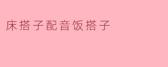 床搭子配音饭搭子