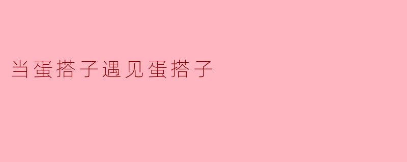 相遇的奇妙时刻:当蛋搭子遇见蛋搭子