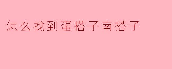怎么找到蛋搭子南搭子