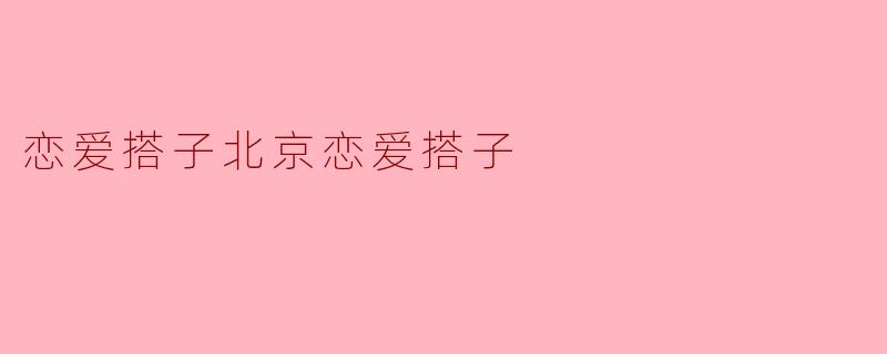 北京恋爱搭子是什么服务？