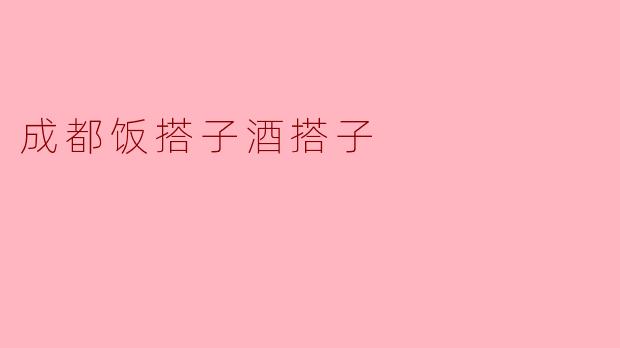 成都饭搭子酒搭子是什么意思呢？