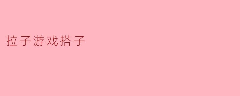 拉子游戏搭子怎么玩？