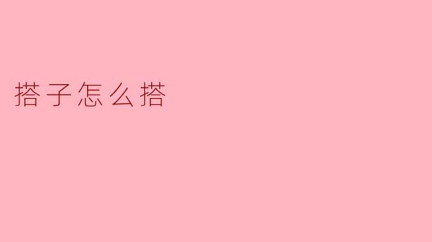 搭子怎么搭,五招让你搭配更有范儿