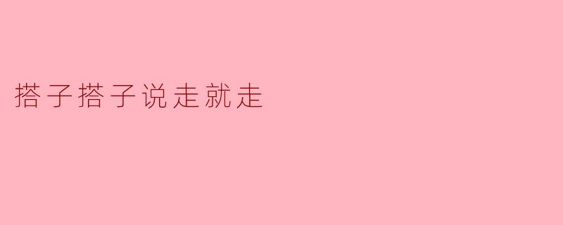 搭子搭子说走就走