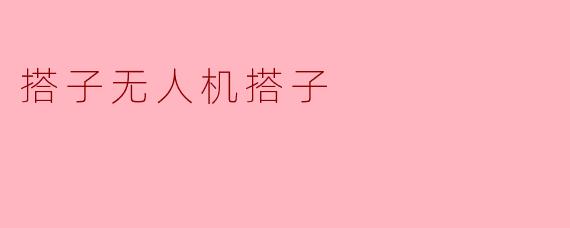 搭子无人机搭子是什么意思？