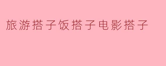 旅游搭子饭搭子电影搭子