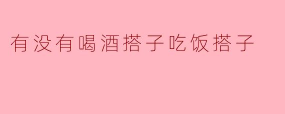 喝酒是否是吃饭的好搭子？