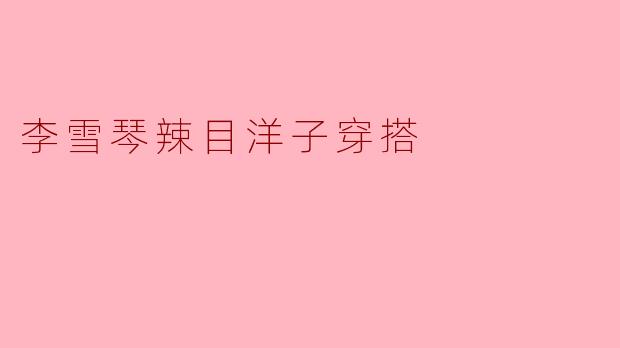 李雪琴辣目洋子穿搭