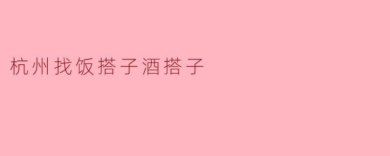 杭州找饭搭子酒搭子
