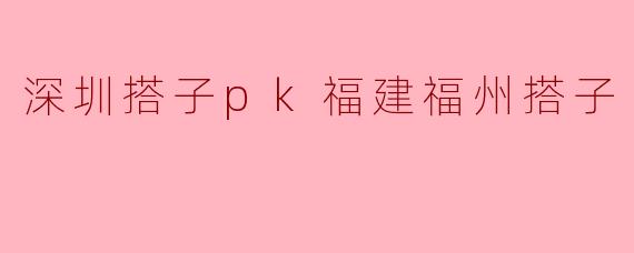 深圳搭子和福建福州搭子各有什么特色？