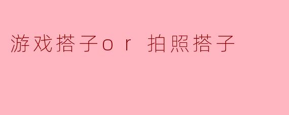 游戏搭子or拍照搭子