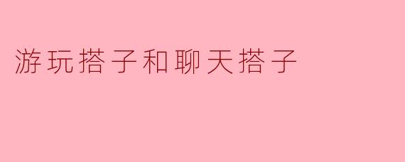 游玩搭子和聊天搭子