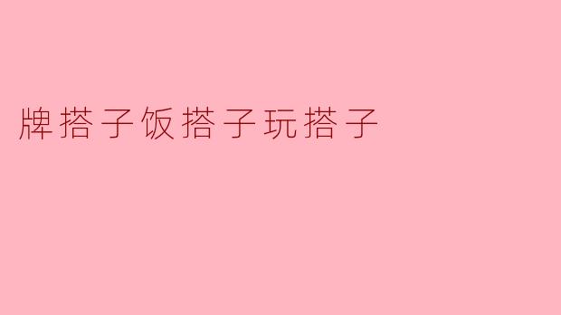 什么是“牌搭子饭搭子玩搭子”？