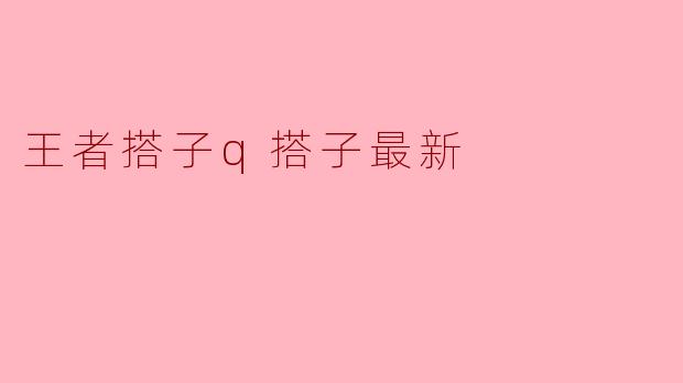 王者搭子q搭子最新