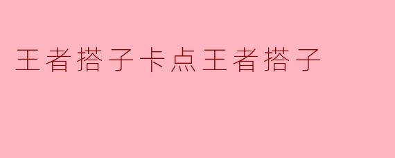 王者搭子卡点王者搭子是什么意思？