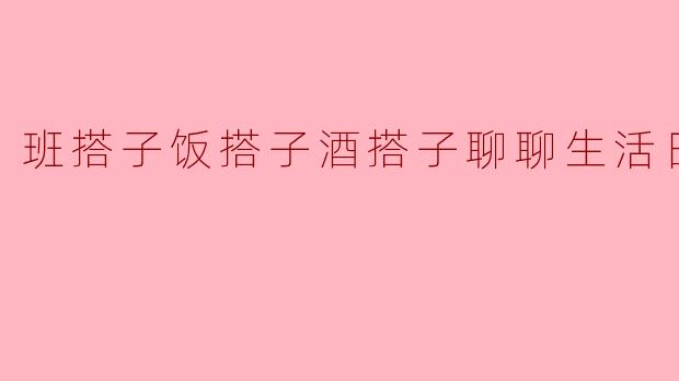 班搭子饭搭子酒搭子聊聊生活日常