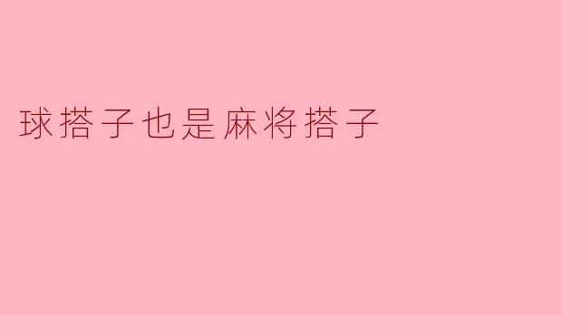 球搭子也是麻将搭子吗？