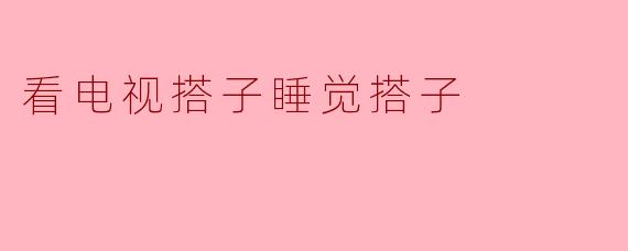 看电视搭子睡觉搭子