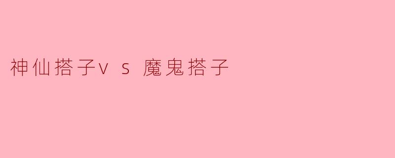 神仙搭子vs魔鬼搭子