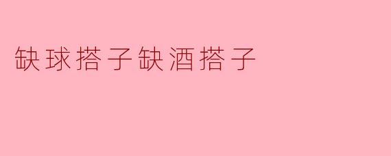 缺球搭子缺酒搭子