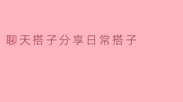 聊天搭子分享日常搭子