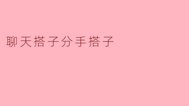 聊天搭子分手搭子