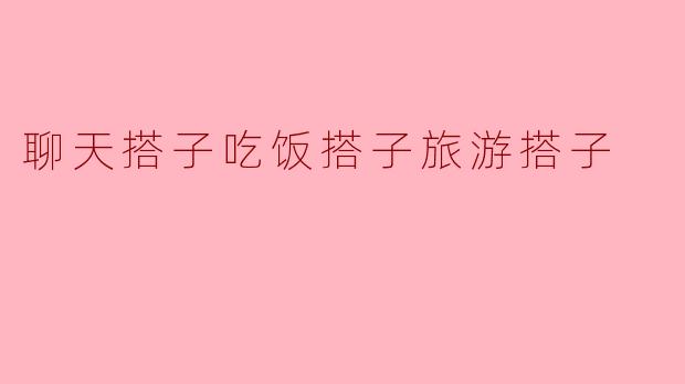 聊天搭子吃饭搭子旅游搭子