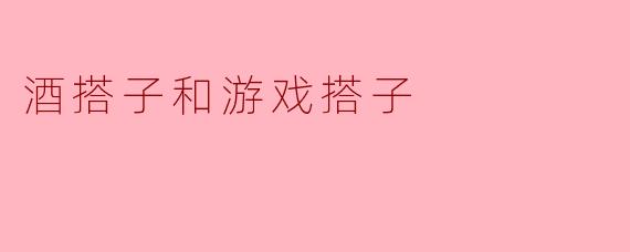 酒搭子和游戏搭子