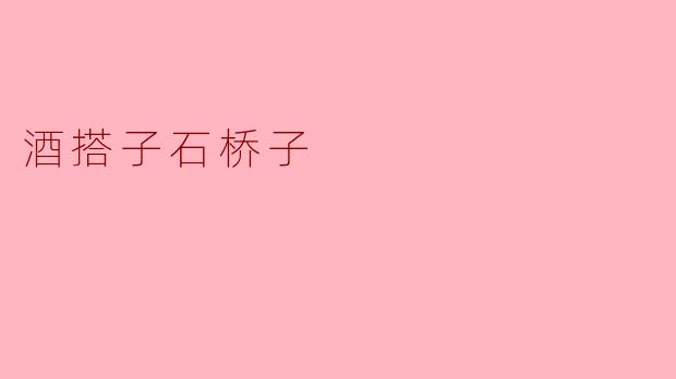 酒搭子石桥子是什么意思？