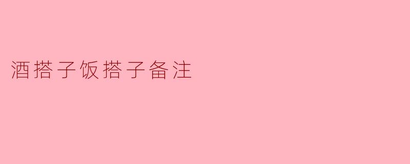 什么是“酒搭子饭搭子备注”呢？