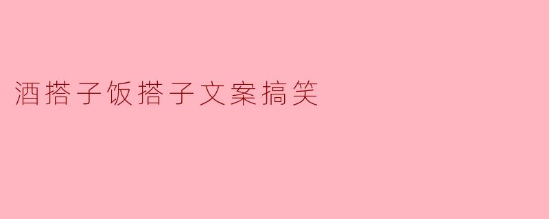 搞笑文案：酒搭子饭搭子，笑料满满！