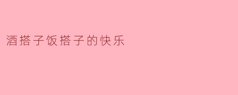 酒搭子饭搭子的快乐