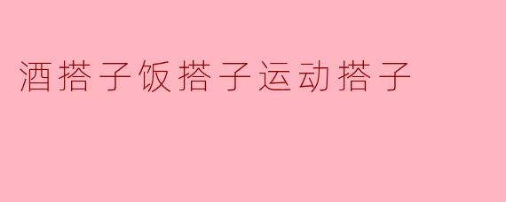 为什么酒搭子饭搭子运动搭子这三者之间能形成搭配呢？