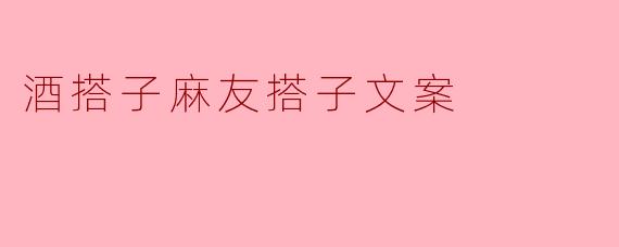 酒搭子麻友搭子文案
