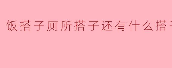 饭搭子厕所搭子还有什么搭子