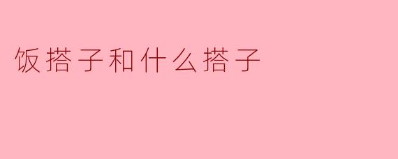 饭搭子和什么搭子