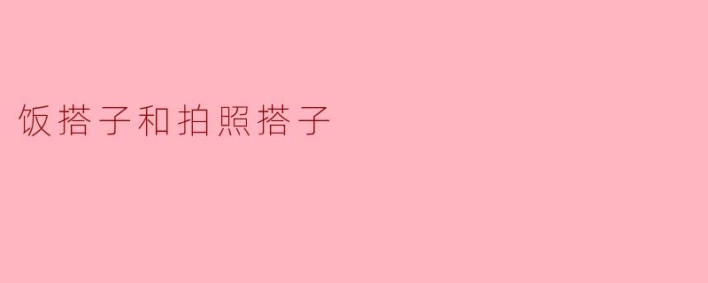 什么是“饭搭子和拍照搭子”？