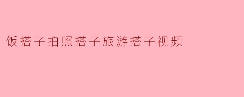 饭搭子拍照搭子旅游搭子视频