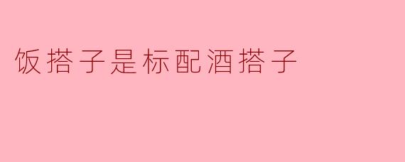 品酒搭配美食，饭搭子是标配酒搭子