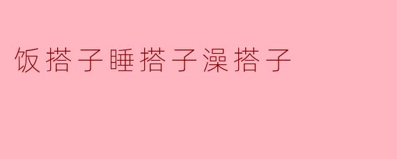 饭搭子睡搭子澡搭子