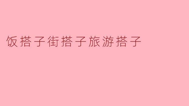 什么是“饭搭子街搭子旅游搭子”？