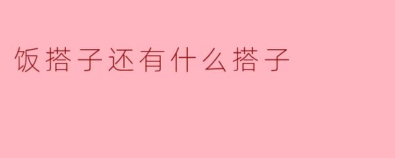 饭搭子还有什么搭子