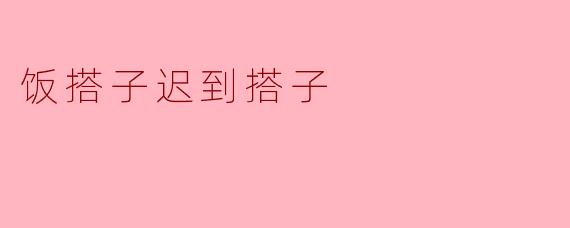 为什么饭搭子总是迟到搭子？