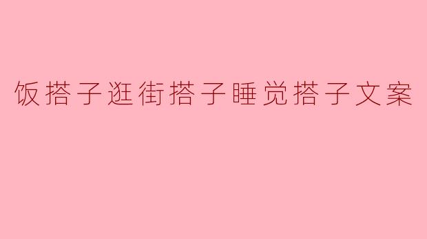 饭搭子逛街搭子睡觉搭子文案