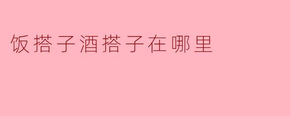 寻找完美的饭搭子与酒搭子