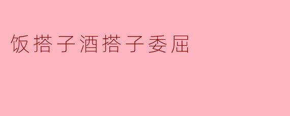 饭搭子酒搭子委屈