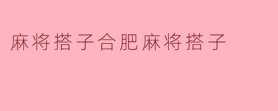 揭秘合肥麻将搭子的奥秘